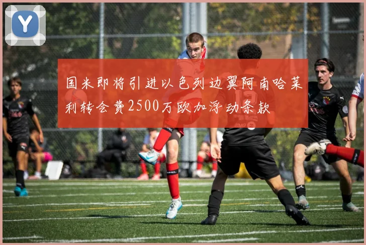 国米即将引进以色列边翼阿南哈莱利转会费2500万欧加浮动条款