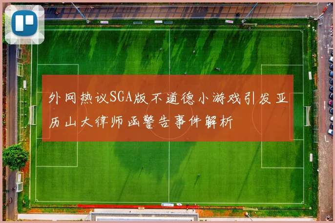 外网热议SGA版不道德小游戏引发亚历山大律师函警告事件解析