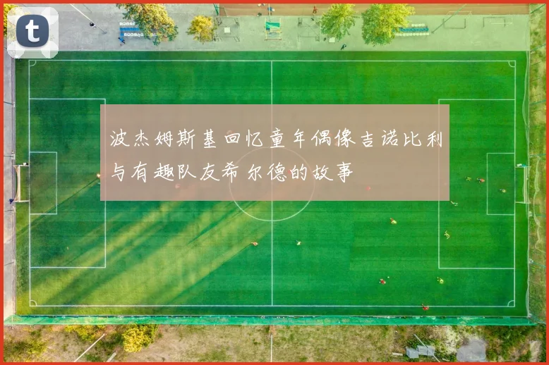 波杰姆斯基回忆童年偶像吉诺比利与有趣队友希尔德的故事