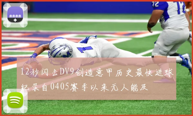 12秒闪击DV9创造意甲历史最快进球纪录自0405赛季以来无人能及