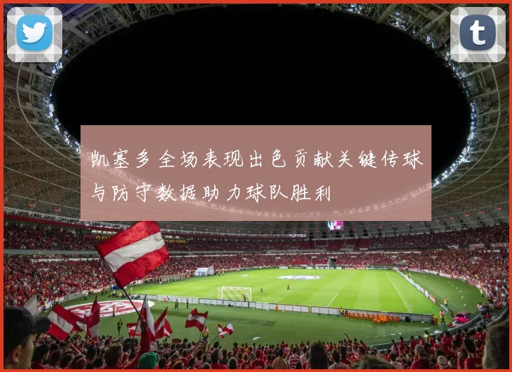 凯塞多全场表现出色贡献关键传球与防守数据助力球队胜利