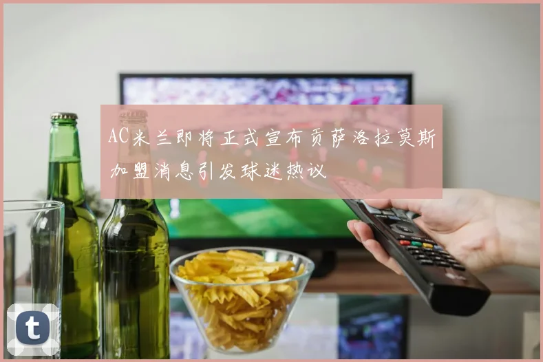 AC米兰即将正式宣布贡萨洛拉莫斯加盟消息引发球迷热议