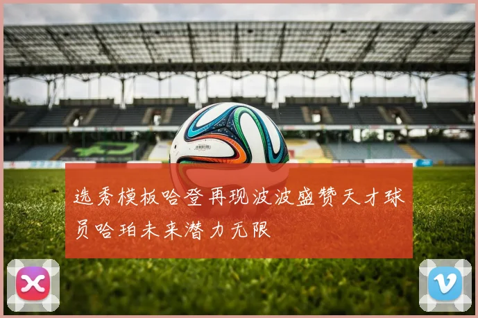选秀模板哈登再现波波盛赞天才球员哈珀未来潜力无限