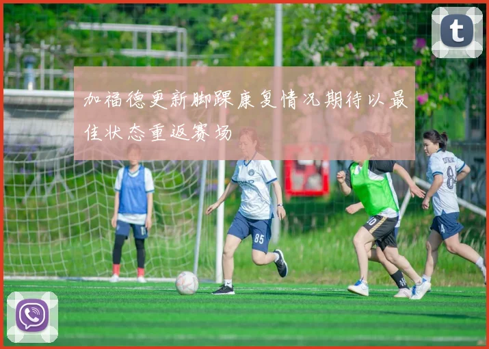 加福德更新脚踝康复情况期待以最佳状态重返赛场