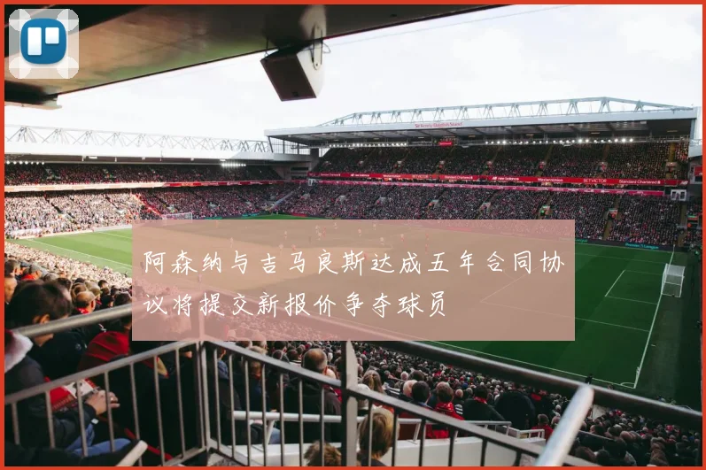 阿森纳与吉马良斯达成五年合同协议将提交新报价争夺球员
