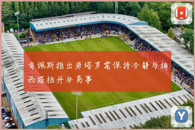 肯佩斯指出劳塔罗需保持冷静与梅西搭档并非易事